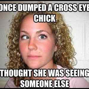 Obrázek '-I Once Dumped A Cross Eyed Chick-      13.10.2012'